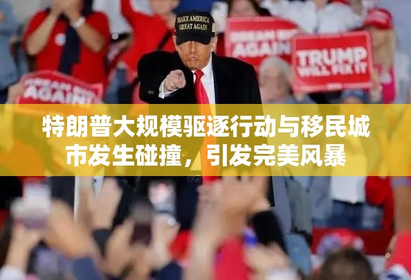 特朗普大规模驱逐行动与移民城市发生碰撞，引发完美风暴