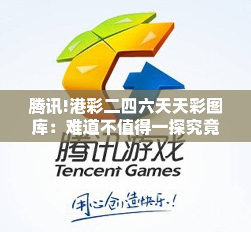 腾讯!港彩二四六天天彩图库：难道不值得一探究竟？精选解答解释落实