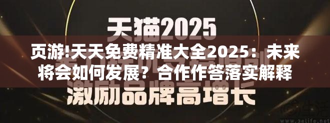 页游!天天免费精准大全2025：未来将会如何发展？合作作答落实解释