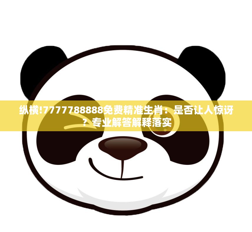 纵横!7777788888免费精准生肖：是否让人惊讶？专业解答解释落实