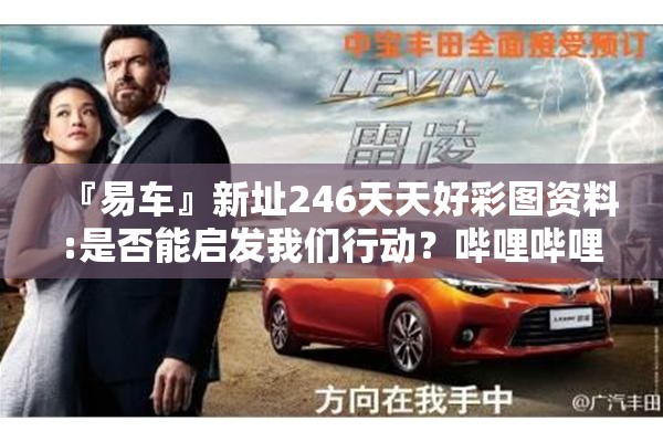 『易车』新址246天天好彩图资料:是否能启发我们行动？哔哩哔哩
