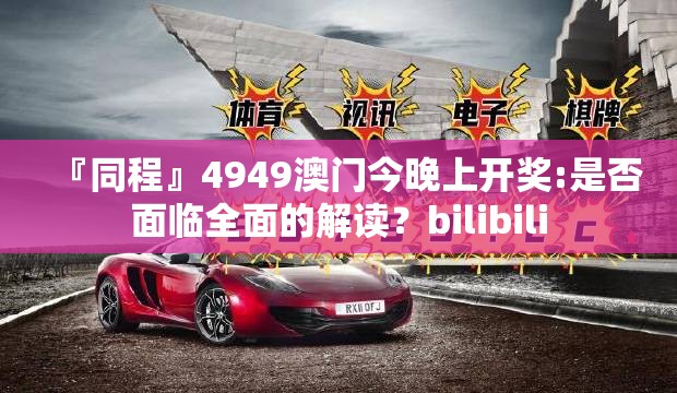 『同程』4949澳门今晚上开奖:是否面临全面的解读？bilibili
