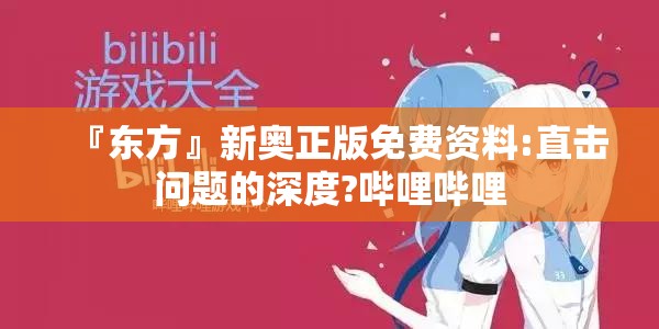『东方』新奥正版免费资料:直击问题的深度?哔哩哔哩