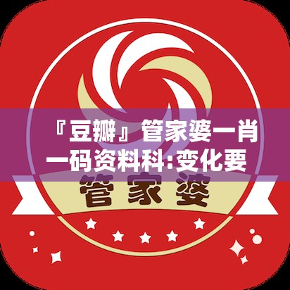 『豆瓣』管家婆一肖一码资料科:变化要求的时刻?哔哩哔哩官网