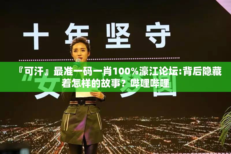 『可汗』最准一码一肖100%濠江论坛:背后隐藏着怎样的故事？哔哩哔哩