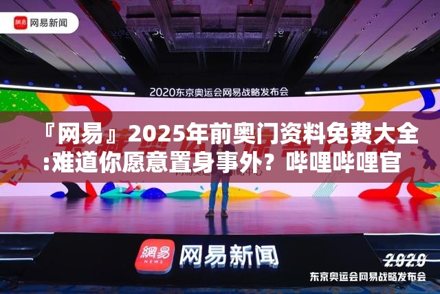 『网易』2025年前奥门资料免费大全:难道你愿意置身事外？哔哩哔哩官网