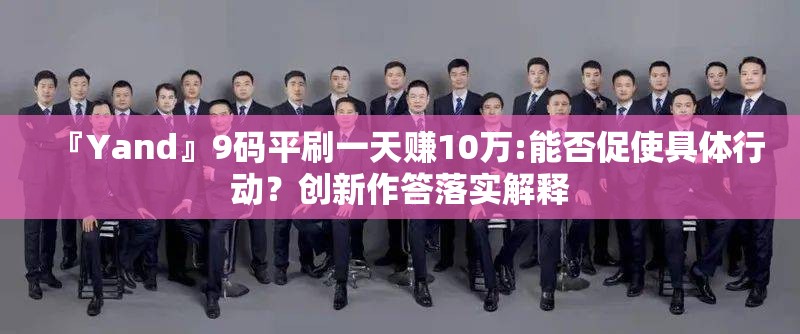 『Yand』9码平刷一天赚10万:能否促使具体行动？创新作答落实解释