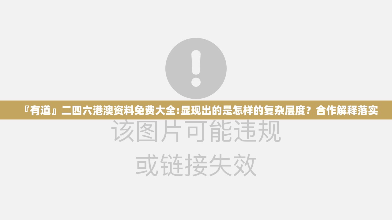 『有道』二四六港澳资料免费大全:显现出的是怎样的复杂层度？合作解释落实