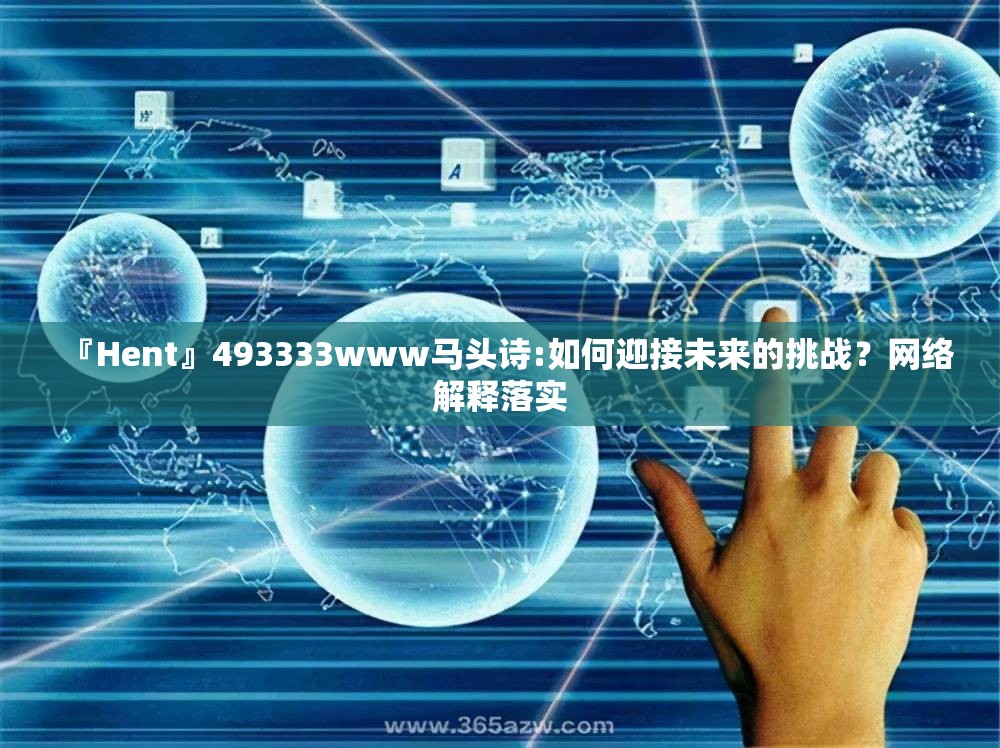 『Hent』493333www马头诗:如何迎接未来的挑战？网络解释落实