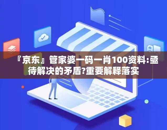 『京东』管家婆一码一肖100资料:亟待解决的矛盾?重要解释落实