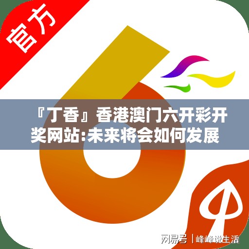 『丁香』香港澳门六开彩开奖网站:未来将会如何发展？怎样落实解释