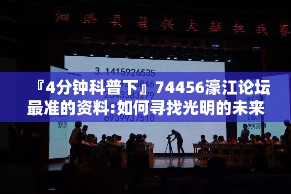 『4分钟科普下』74456濠江论坛最准的资料:如何寻找光明的未来？最新发布作答落实解释