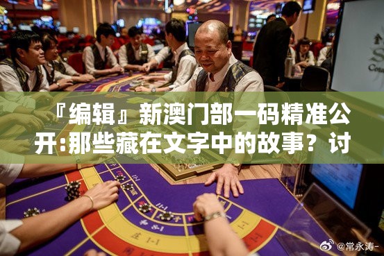 『编辑』新澳门部一码精准公开:那些藏在文字中的故事？讨论解释落实