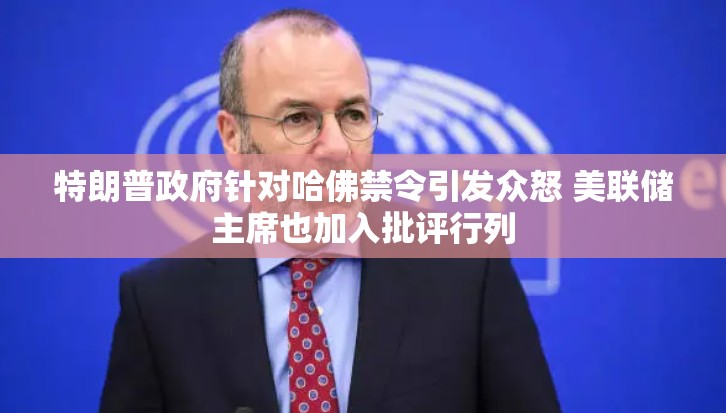 特朗普政府针对哈佛禁令引发众怒 美联储主席也加入批评行列