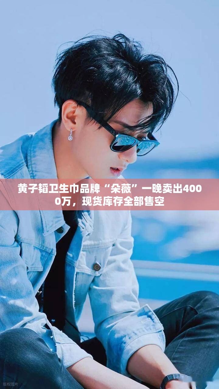黄子韬卫生巾品牌“朵薇”一晚卖出4000万，现货库存全部售空