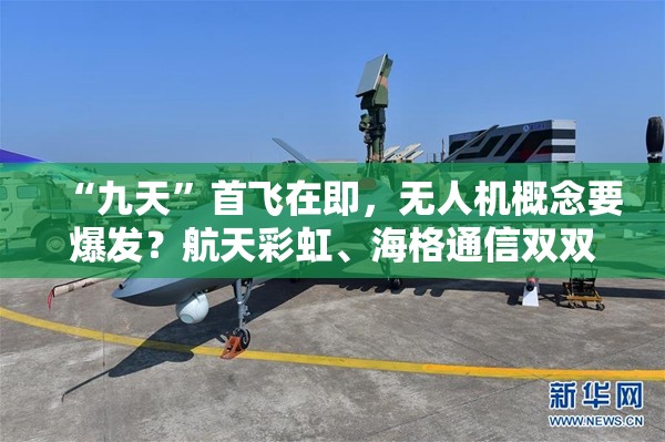 “九天”首飞在即，无人机概念要爆发？航天彩虹、海格通信双双涨停，通用航空ETF华宝（159231）盘中急拉！