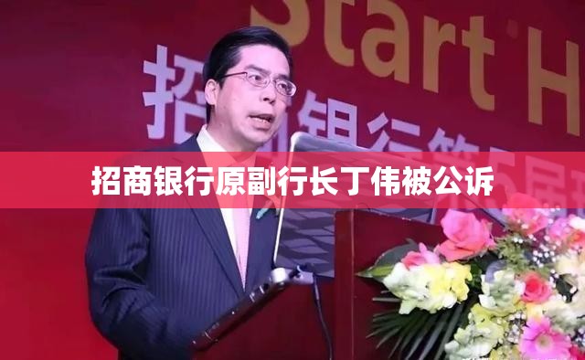 招商银行原副行长丁伟被公诉