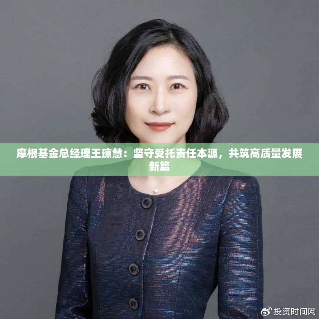 摩根基金总经理王琼慧：坚守受托责任本源，共筑高质量发展新篇