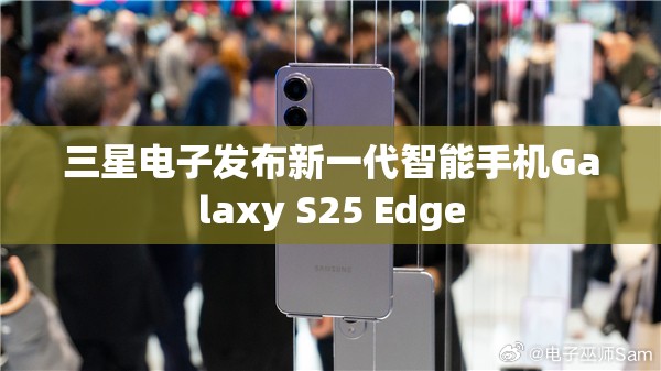 三星电子发布新一代智能手机Galaxy S25 Edge