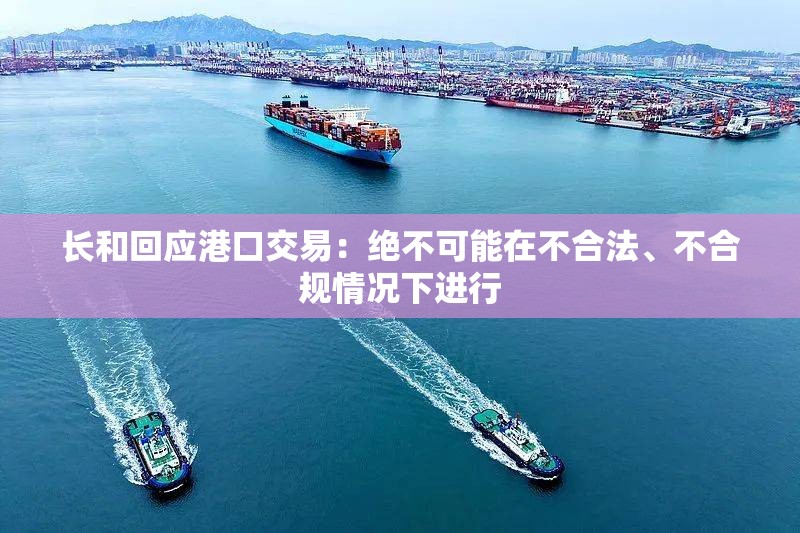 长和回应港口交易：绝不可能在不合法、不合规情况下进行