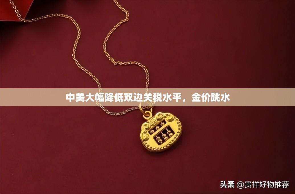 中美大幅降低双边关税水平，金价跳水