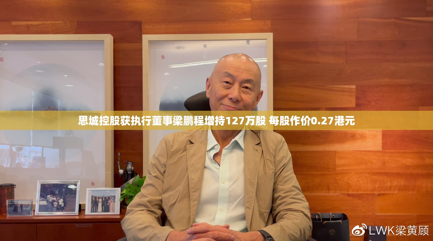 思城控股获执行董事梁鹏程增持127万股 每股作价0.27港元