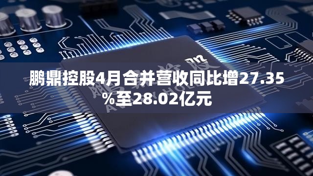 鹏鼎控股4月合并营收同比增27.35%至28.02亿元