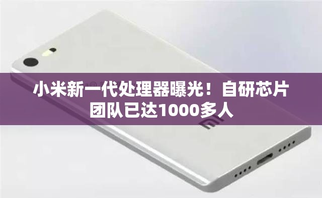 小米新一代处理器曝光！自研芯片团队已达1000多人