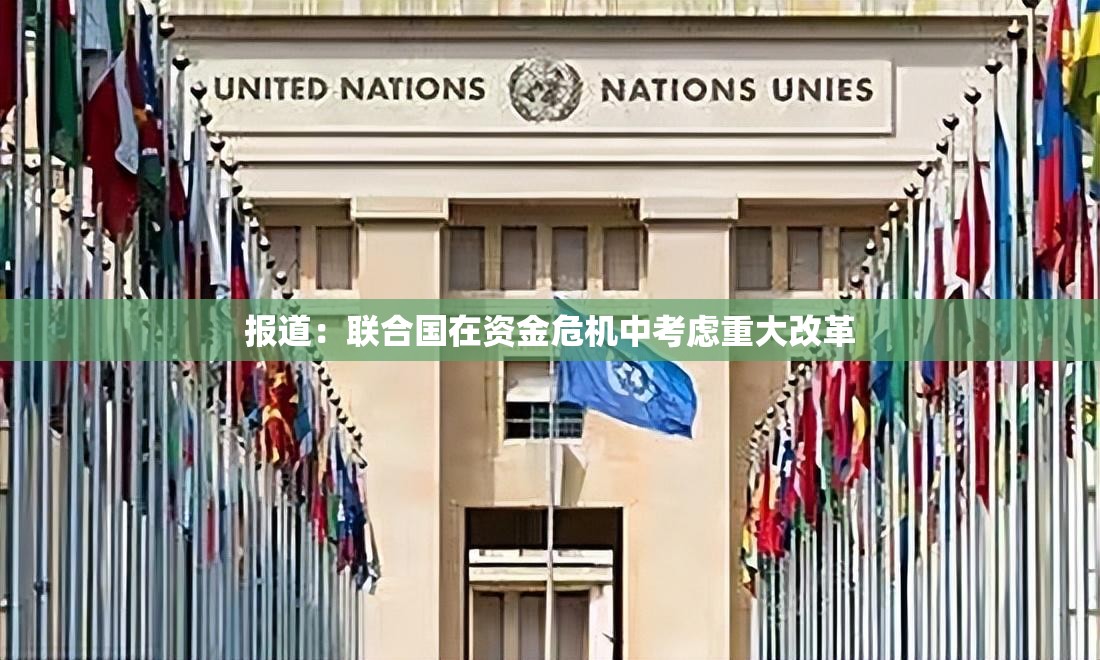 报道：联合国在资金危机中考虑重大改革
