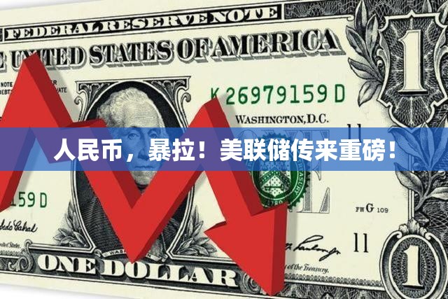 人民币，暴拉！美联储传来重磅！
