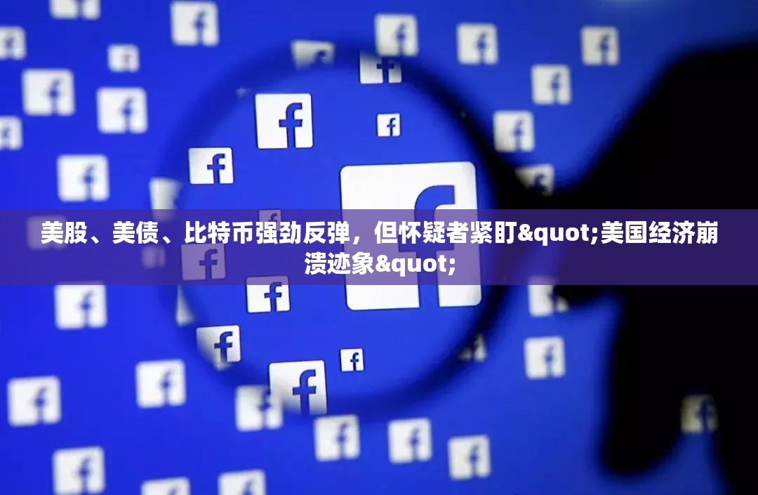 美股、美债、比特币强劲反弹，但怀疑者紧盯"美国经济崩溃迹象"