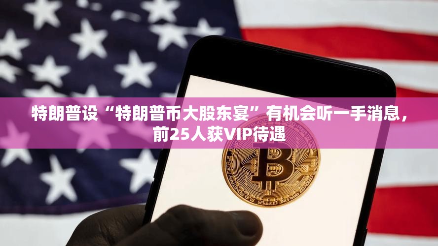 特朗普设“特朗普币大股东宴”有机会听一手消息，前25人获VIP待遇