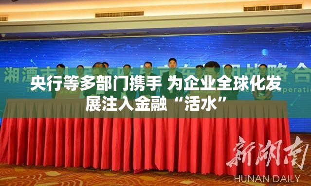 央行等多部门携手 为企业全球化发展注入金融“活水”