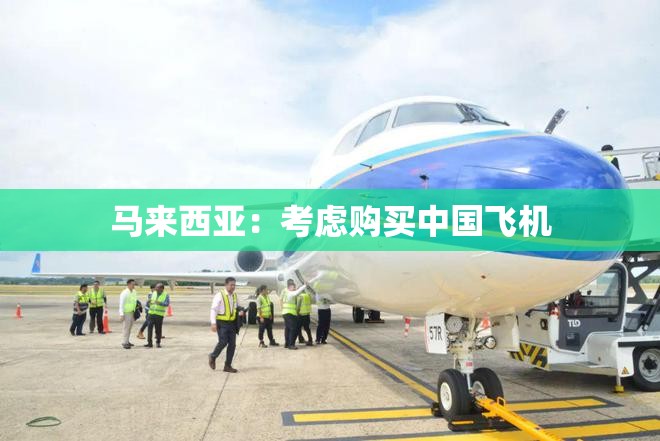 马来西亚：考虑购买中国飞机