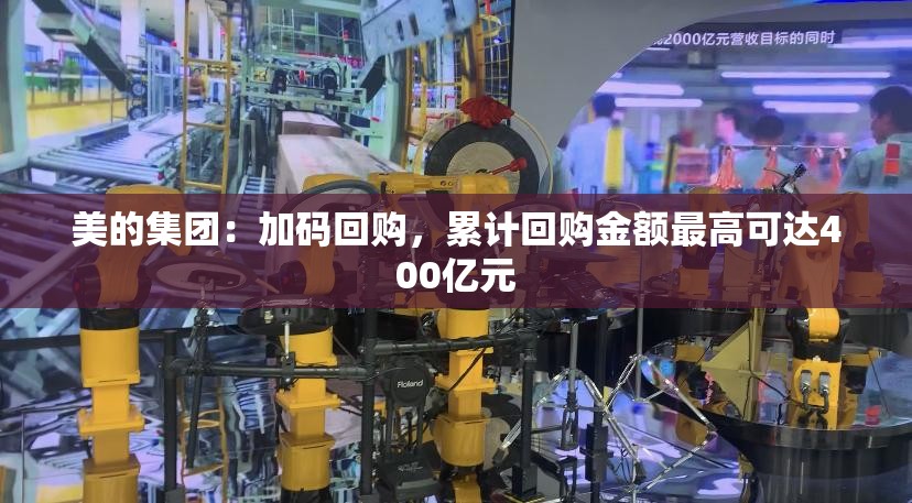 美的集团：加码回购，累计回购金额最高可达400亿元