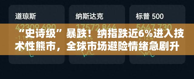 “史诗级”暴跌！纳指跌近6%进入技术性熊市，全球市场避险情绪急剧升温