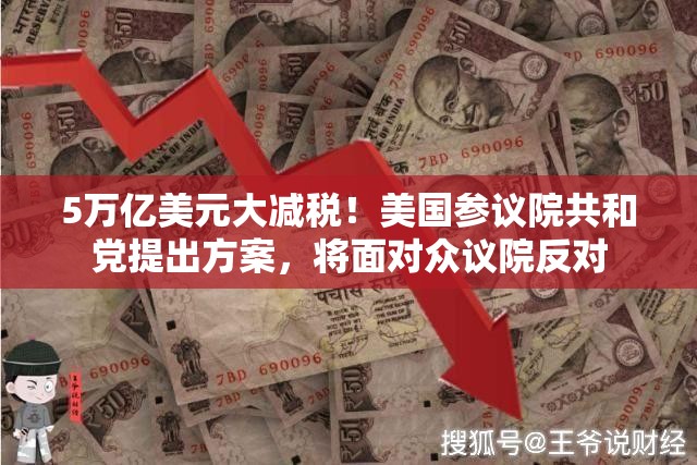 5万亿美元大减税！美国参议院共和党提出方案，将面对众议院反对