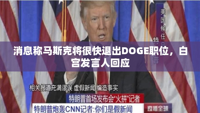 消息称马斯克将很快退出DOGE职位，白宫发言人回应