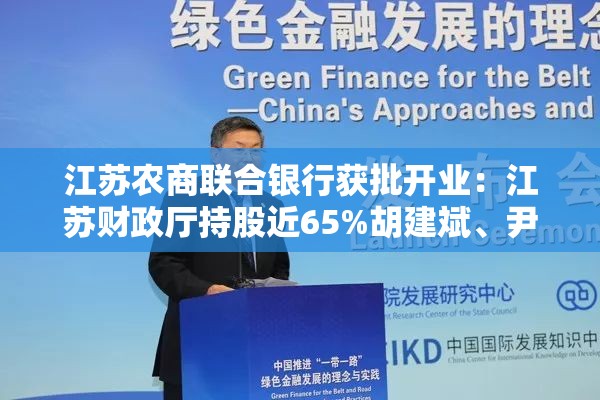 江苏农商联合银行获批开业：江苏财政厅持股近65%胡建斌、尹立鸿分别出任董事长、行长