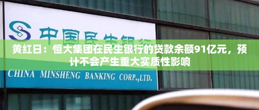 黄红日：恒大集团在民生银行的贷款余额91亿元，预计不会产生重大实质性影响