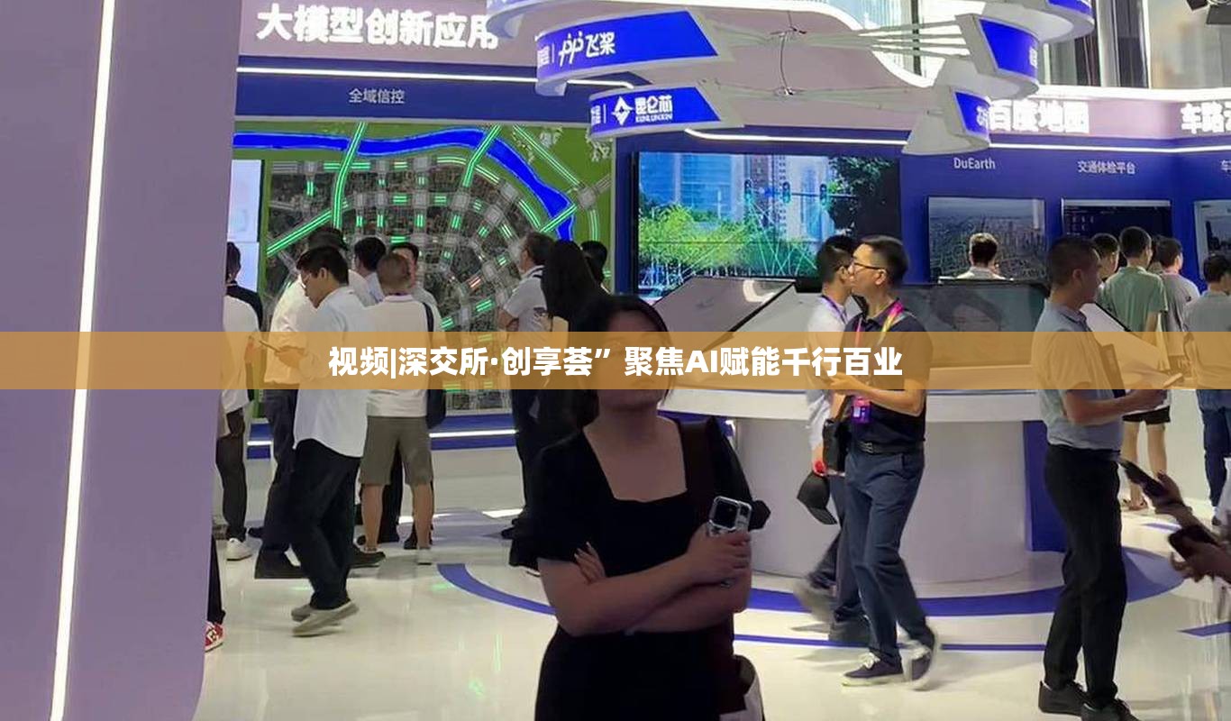 视频|深交所·创享荟”聚焦AI赋能千行百业