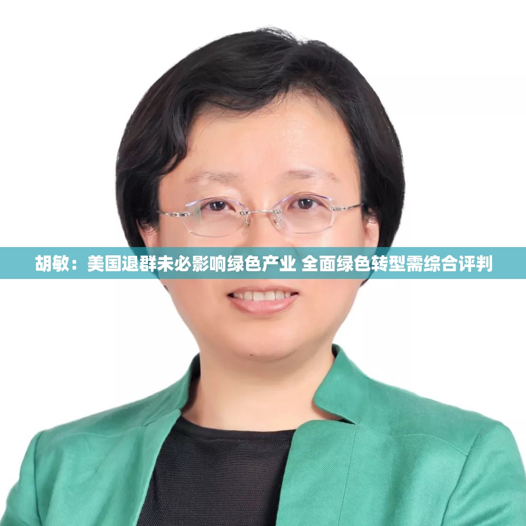 胡敏：美国退群未必影响绿色产业 全面绿色转型需综合评判