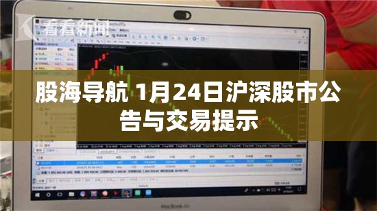 股海导航 1月24日沪深股市公告与交易提示